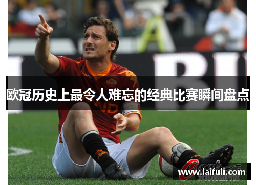 欧冠历史上最令人难忘的经典比赛瞬间盘点